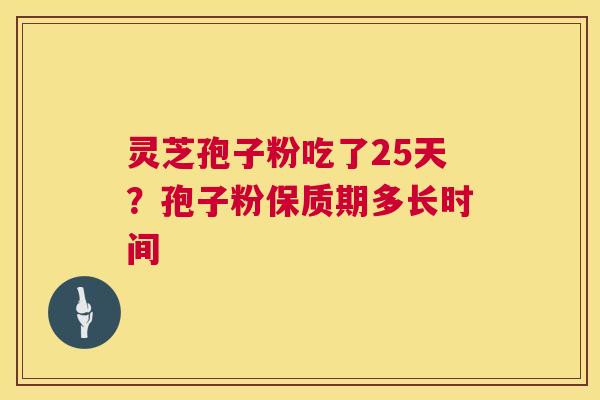 灵芝孢子粉吃了25天？孢子粉保质期多长时间