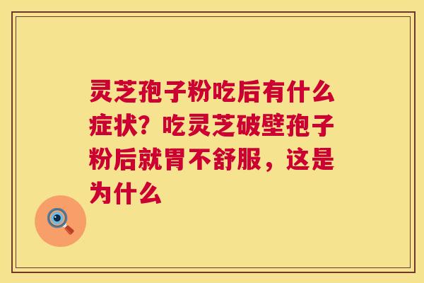 灵芝孢子粉吃后有什么症状?吃灵芝破壁孢子粉后就胃不舒服,这是为什么 灵芝孢子粉吃后有什么症状?吃灵芝破壁孢子粉后就胃不舒服,这是为什么