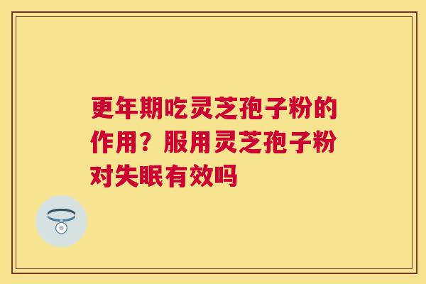 吃灵芝孢子粉的作用?服用灵芝孢子粉对有效吗 吃灵芝孢子粉的作用?服用灵芝孢子粉对有效吗