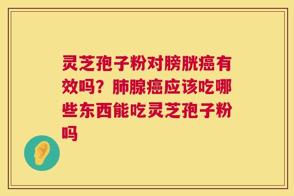 灵芝孢子粉对膀胱有效吗？腺应该吃哪些东西能吃灵芝孢子粉吗