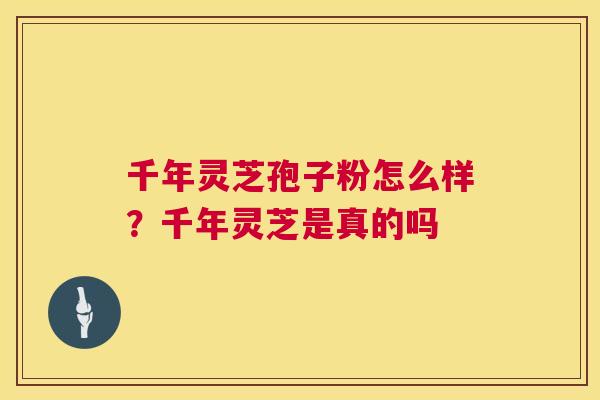 千年灵芝孢子粉怎么样？千年灵芝是真的吗