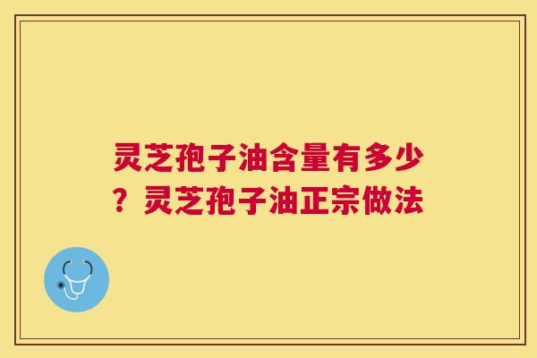 灵芝孢子油含量有多少?灵芝孢子油正宗做法 灵芝孢子油含量有多少?灵芝孢子油正宗做法