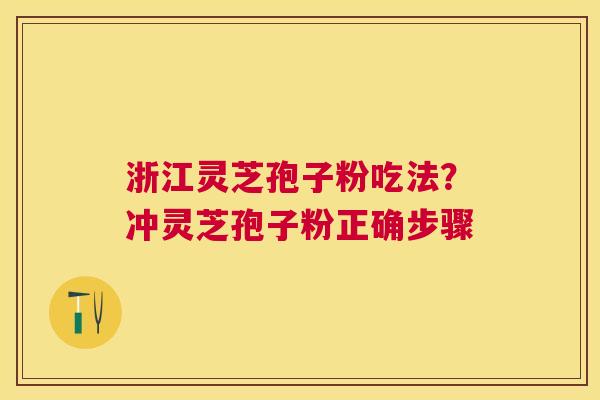 浙江灵芝孢子粉吃法?冲灵芝孢子粉正确步骤 浙江灵芝孢子粉吃法?冲灵芝孢子粉正确步骤