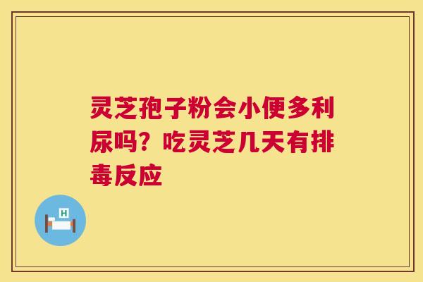 灵芝孢子粉会小便多利尿吗?吃灵芝几天有反应 灵芝孢子粉会小便多利尿吗?吃灵芝几天有反应
