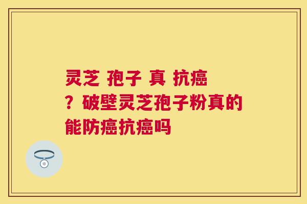 灵芝 孢子 真 抗?破壁灵芝孢子粉真的能防抗吗 灵芝 孢子 真 抗?破壁灵芝孢子粉真的能防抗吗