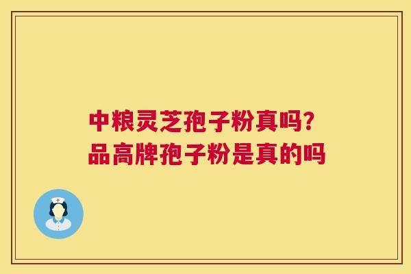 中粮灵芝孢子粉真吗?品高牌孢子粉是真的吗 中粮灵芝孢子粉真吗?品高牌孢子粉是真的吗
