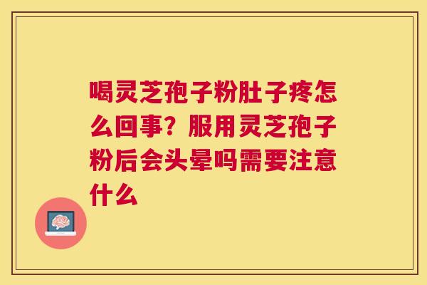 喝灵芝孢子粉肚子疼怎么回事?服用灵芝孢子粉后会头晕吗需要注意什么 喝灵芝孢子粉肚子疼怎么回事?服用灵芝孢子粉后会头晕吗需要注意什么