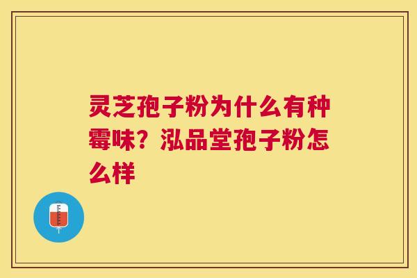 灵芝孢子粉为什么有种霉味?泓品堂孢子粉怎么样 灵芝孢子粉为什么有种霉味?泓品堂孢子粉怎么样