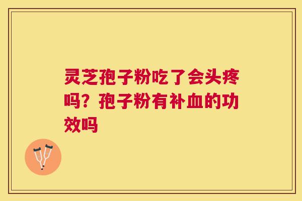 灵芝孢子粉吃了会头疼吗？孢子粉有补的功效吗
