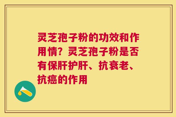灵芝孢子粉的功效和作用情?灵芝孢子粉是否有、抗、抗的作用 灵芝孢子粉的功效和作用情?灵芝孢子粉是否有、抗、抗的作用