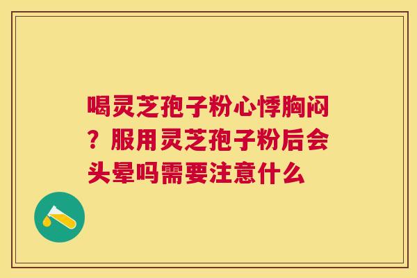 喝灵芝孢子粉心悸胸闷?服用灵芝孢子粉后会头晕吗需要注意什么 喝灵芝孢子粉心悸胸闷?服用灵芝孢子粉后会头晕吗需要注意什么