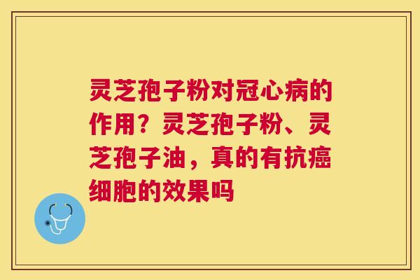 灵芝孢子粉对的作用?灵芝孢子粉、灵芝孢子油,真的有抗细胞的效果吗 灵芝孢子粉对的作用?灵芝孢子粉、灵芝孢子油,真的有抗细胞的效果吗