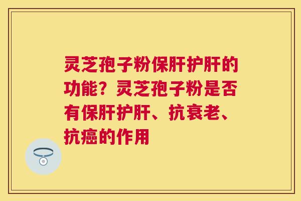 灵芝孢子粉的功能?灵芝孢子粉是否有、抗、抗的作用 灵芝孢子粉的功能?灵芝孢子粉是否有、抗、抗的作用