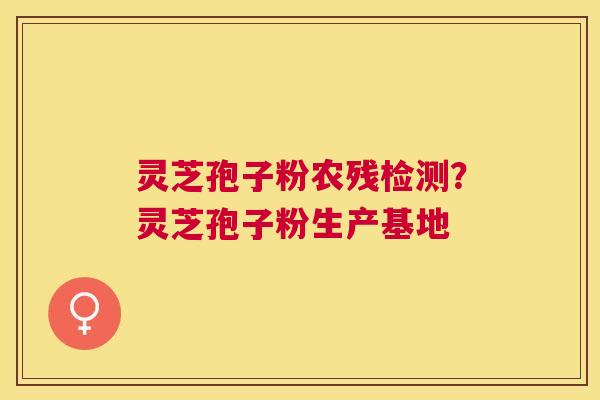 灵芝孢子粉农残检测?灵芝孢子粉生产基地 灵芝孢子粉农残检测?灵芝孢子粉生产基地
