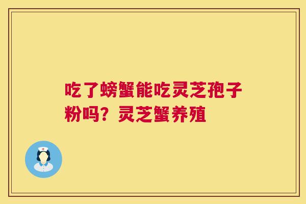 吃了螃蟹能吃灵芝孢子粉吗？灵芝蟹养殖
