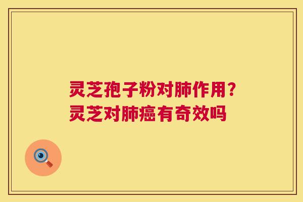 灵芝孢子粉对作用?灵芝对有奇效吗 灵芝孢子粉对作用?灵芝对有奇效吗