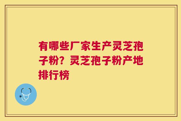 有哪些厂家生产灵芝孢子粉？灵芝孢子粉产地排行榜