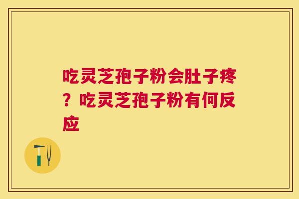 吃灵芝孢子粉会肚子疼?吃灵芝孢子粉有何反应 吃灵芝孢子粉会肚子疼?吃灵芝孢子粉有何反应