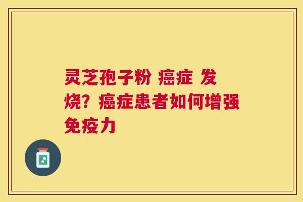灵芝孢子粉 症 发烧？症患者如何增强免疫力