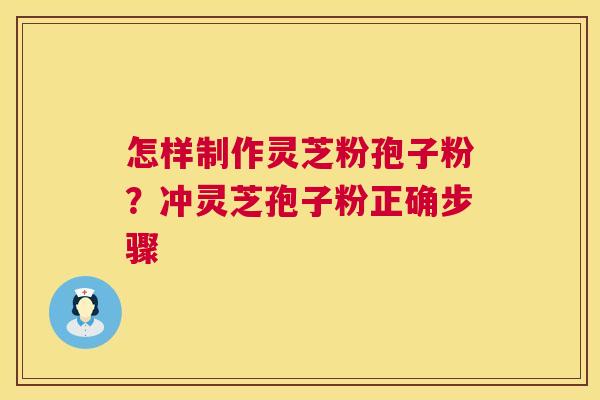 怎样制作灵芝粉孢子粉?冲灵芝孢子粉正确步骤 怎样制作灵芝粉孢子粉?冲灵芝孢子粉正确步骤