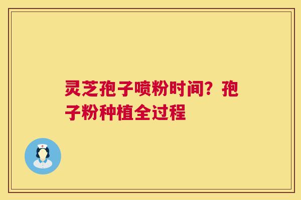 灵芝孢子喷粉时间？孢子粉种植全过程