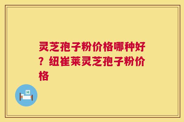灵芝孢子粉价格哪种好?纽崔莱灵芝孢子粉价格 灵芝孢子粉价格哪种好?纽崔莱灵芝孢子粉价格