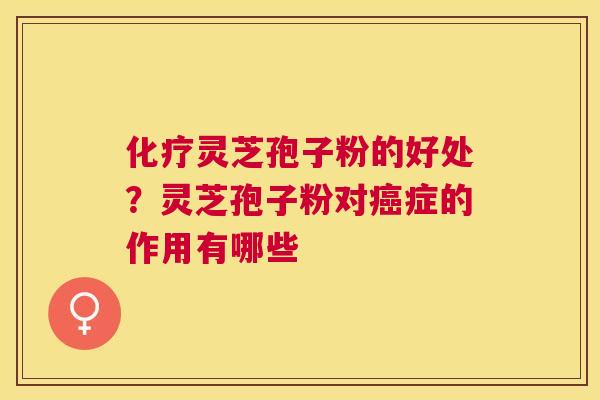 灵芝孢子粉的好处?灵芝孢子粉对症的作用有哪些 灵芝孢子粉的好处?灵芝孢子粉对症的作用有哪些