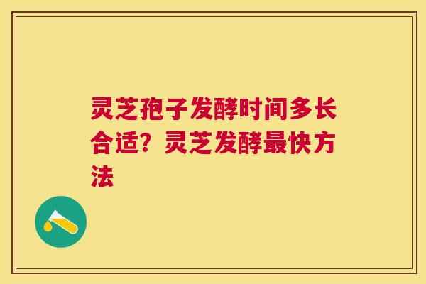 灵芝孢子发酵时间多长合适?灵芝发酵快方法 灵芝孢子发酵时间多长合适?灵芝发酵快方法
