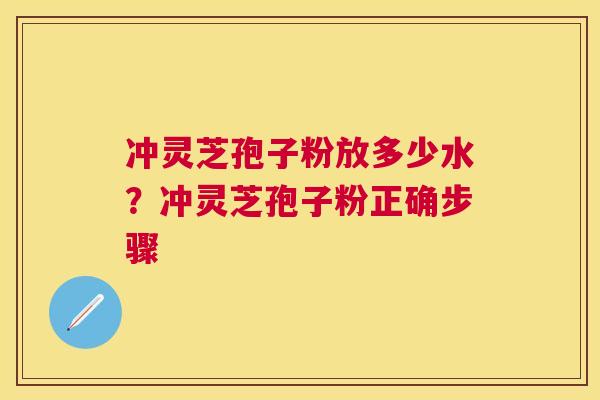 冲灵芝孢子粉放多少水?冲灵芝孢子粉正确步骤 冲灵芝孢子粉放多少水?冲灵芝孢子粉正确步骤