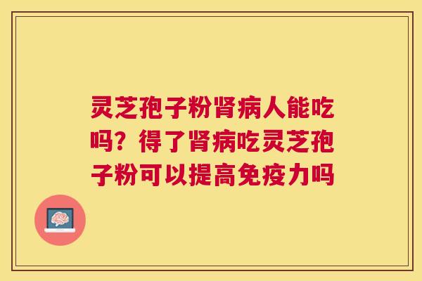 灵芝孢子粉人能吃吗?得了吃灵芝孢子粉可以提高免疫力吗 灵芝孢子粉人能吃吗?得了吃灵芝孢子粉可以提高免疫力吗