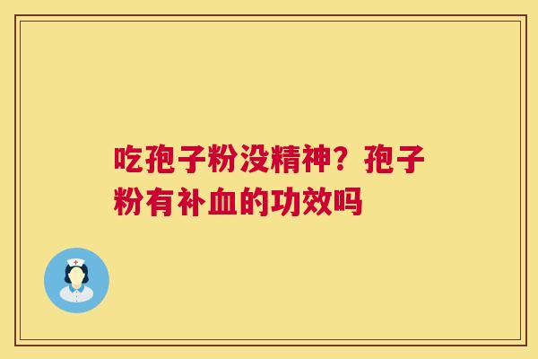 吃孢子粉没精神?孢子粉有补的功效吗 吃孢子粉没精神?孢子粉有补的功效吗