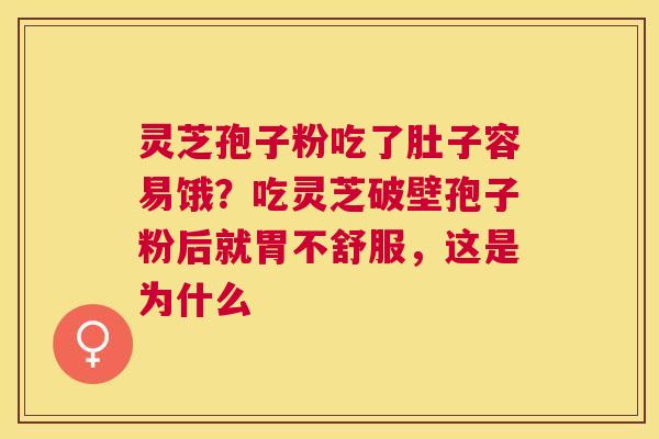 灵芝孢子粉吃了肚子容易饿?吃灵芝破壁孢子粉后就胃不舒服,这是为什么 灵芝孢子粉吃了肚子容易饿?吃灵芝破壁孢子粉后就胃不舒服,这是为什么