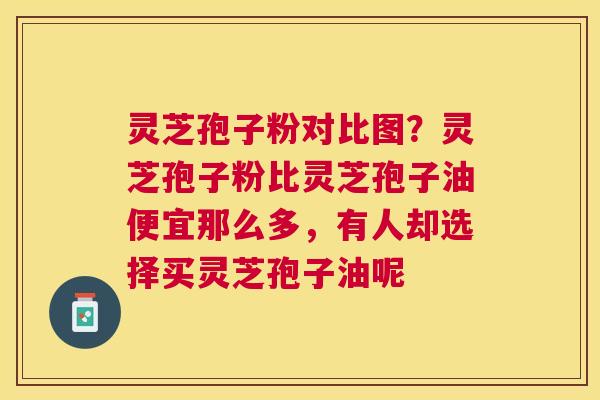 灵芝孢子粉对比图?灵芝孢子粉比灵芝孢子油便宜那么多,有人却选择买灵芝孢子油呢 灵芝孢子粉对比图?灵芝孢子粉比灵芝孢子油便宜那么多,有人却选择买灵芝孢子油呢