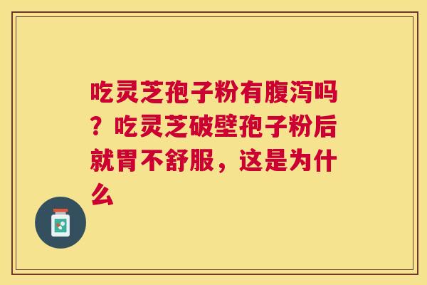 吃灵芝孢子粉有吗？吃灵芝破壁孢子粉后就胃不舒服，这是为什么