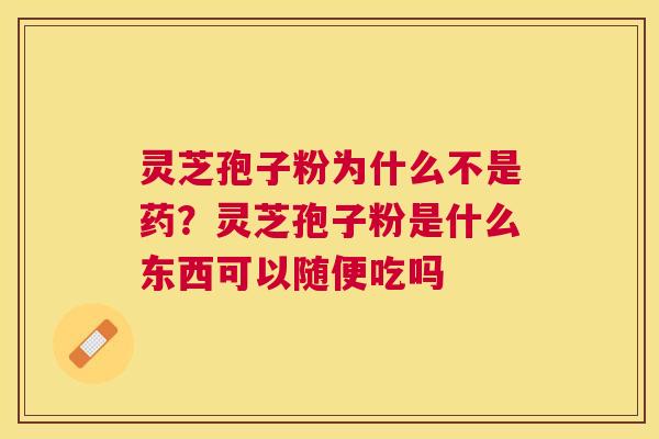 灵芝孢子粉为什么不是药?灵芝孢子粉是什么东西可以随便吃吗 灵芝孢子粉为什么不是药?灵芝孢子粉是什么东西可以随便吃吗