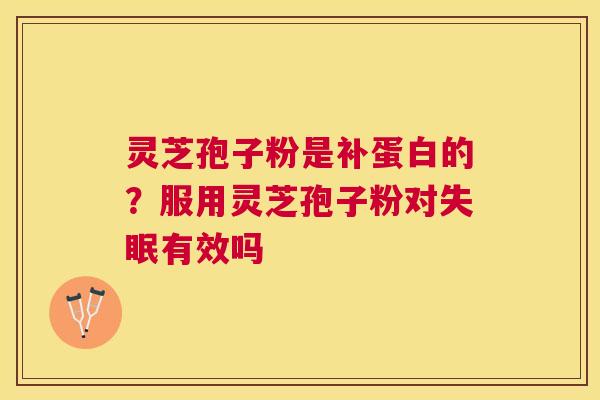 灵芝孢子粉是补蛋白的？服用灵芝孢子粉对有效吗