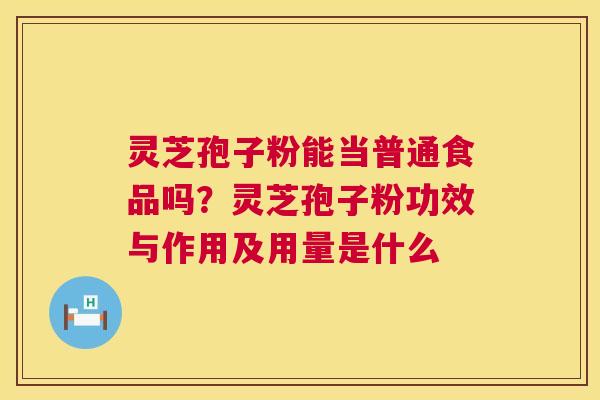 灵芝孢子粉能当普通食品吗？灵芝孢子粉功效与作用及用量是什么