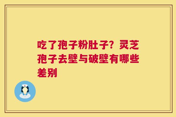 吃了孢子粉肚子?灵芝孢子去壁与破壁有哪些差别 吃了孢子粉肚子?灵芝孢子去壁与破壁有哪些差别