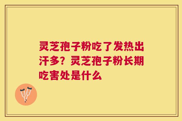 灵芝孢子粉吃了发热出汗多?灵芝孢子粉长期吃害处是什么 灵芝孢子粉吃了发热出汗多?灵芝孢子粉长期吃害处是什么