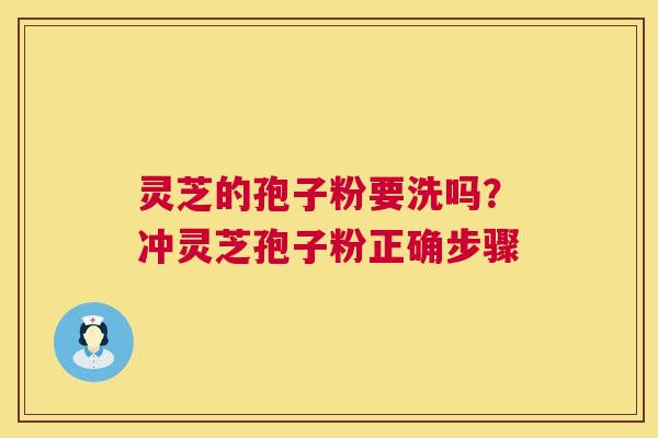 灵芝的孢子粉要洗吗?冲灵芝孢子粉正确步骤 灵芝的孢子粉要洗吗?冲灵芝孢子粉正确步骤