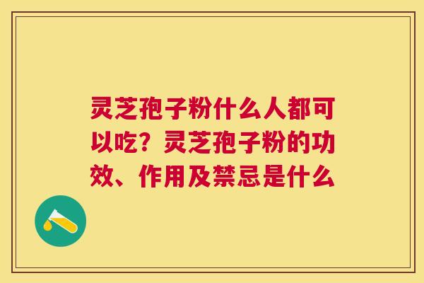 灵芝孢子粉什么人都可以吃?灵芝孢子粉的功效、作用及禁忌是什么 灵芝孢子粉什么人都可以吃?灵芝孢子粉的功效、作用及禁忌是什么