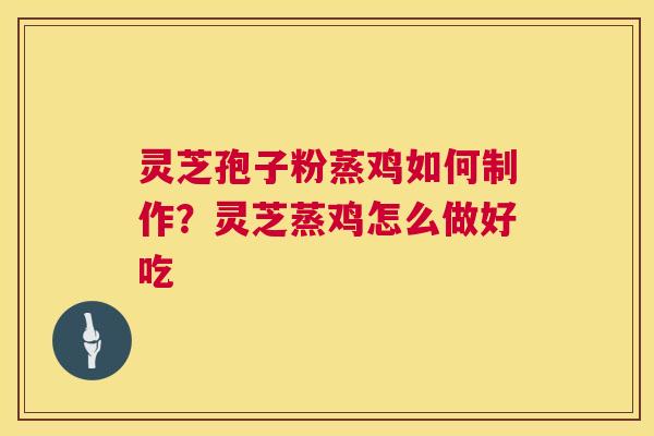 灵芝孢子粉蒸鸡如何制作?灵芝蒸鸡怎么做好吃 灵芝孢子粉蒸鸡如何制作?灵芝蒸鸡怎么做好吃
