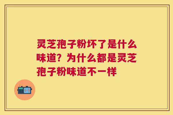 灵芝孢子粉坏了是什么味道？为什么都是灵芝孢子粉味道不一样