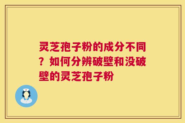 灵芝孢子粉的成分不同?如何分辨破壁和没破壁的灵芝孢子粉 灵芝孢子粉的成分不同?如何分辨破壁和没破壁的灵芝孢子粉