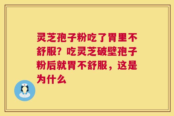 灵芝孢子粉吃了胃里不舒服？吃灵芝破壁孢子粉后就胃不舒服，这是为什么