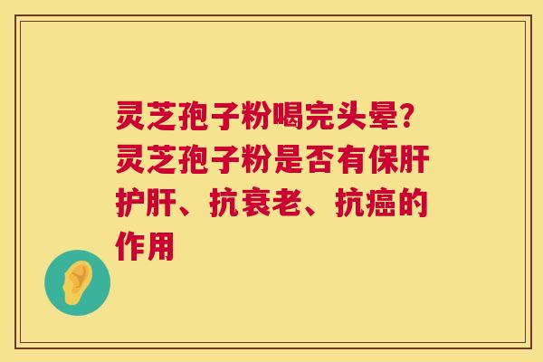 灵芝孢子粉喝完头晕？灵芝孢子粉是否有、抗、抗的作用