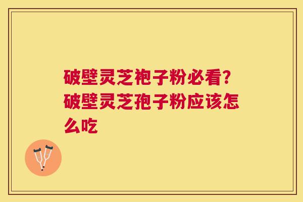 破壁灵芝袍子粉必看？破壁灵芝孢子粉应该怎么吃