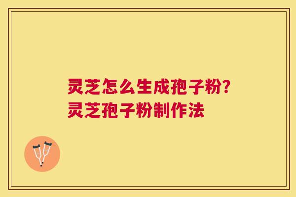 灵芝怎么生成孢子粉?灵芝孢子粉制作法 灵芝怎么生成孢子粉?灵芝孢子粉制作法