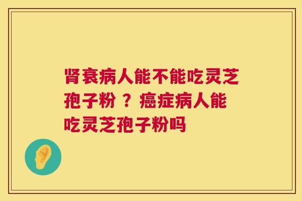 衰人能不能吃灵芝孢子粉 ？症人能吃灵芝孢子粉吗