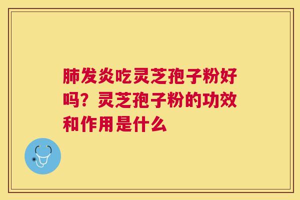 发炎吃灵芝孢子粉好吗?灵芝孢子粉的功效和作用是什么 发炎吃灵芝孢子粉好吗?灵芝孢子粉的功效和作用是什么